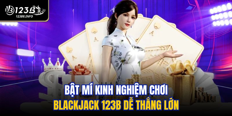 Bật mí kinh nghiệm chơi Blackjack 123B dễ thắng lớn