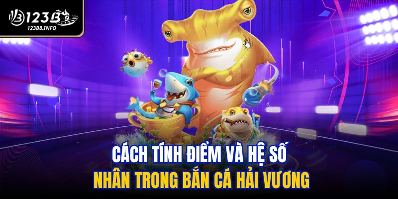Cách tính điểm và hệ số nhân trong Bắn Cá Hải Vương