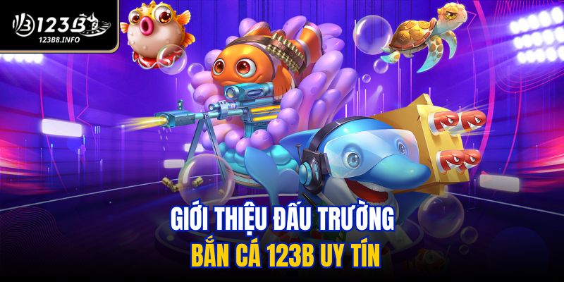 Giới thiệu đấu trường bắn cá 123B uy tín