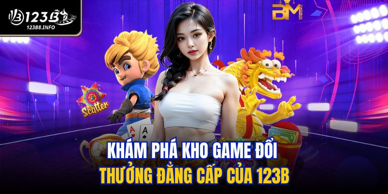 Khám phá kho game đổi thưởng đẳng cấp của 123B