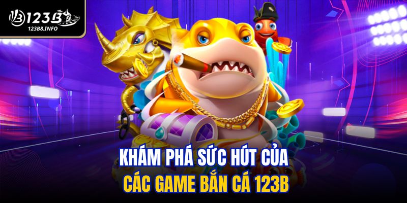 Khám phá sức hút của các game bắn cá 123B