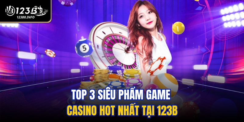 Top 3 siêu phẩm game casino hot nhất tại 123B