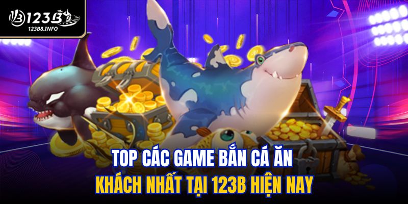 Top các game bắn cá ăn khách nhất tại 123B hiện nay