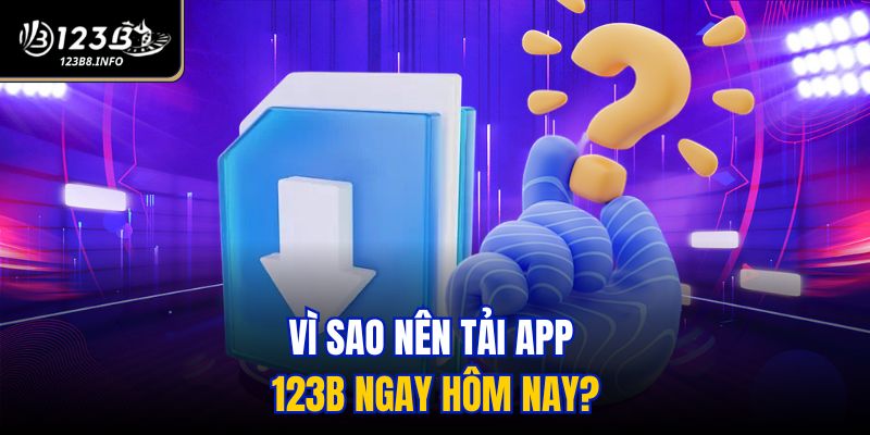 Vì sao nên tải app 123B ngay hôm nay?